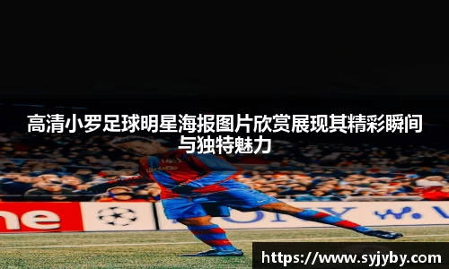 高清小罗足球明星海报图片欣赏展现其精彩瞬间与独特魅力