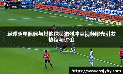 足球明星佩佩与其他球员激烈冲突视频曝光引发热议与讨论